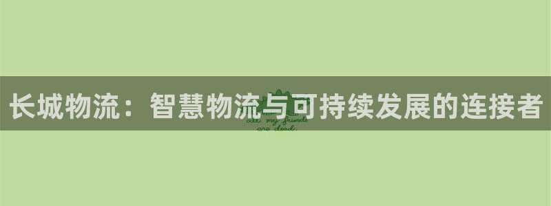 28圈如何退款：长城物流：智慧物流与可持续发展的连接者
