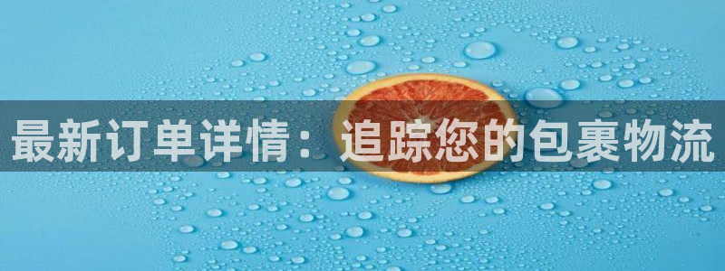 南宫28圈官网:最新订单详情:追踪您